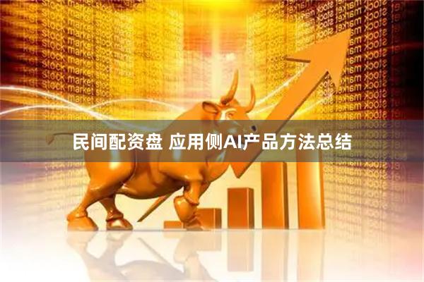 民间配资盘 应用侧AI产品方法总结
