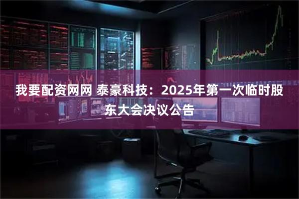 我要配资网网 泰豪科技：2025年第一次临时股东大会决议公告