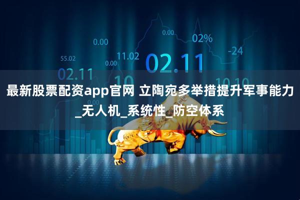 最新股票配资app官网 立陶宛多举措提升军事能力_无人机_系统性_防空体系