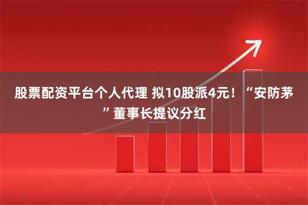 股票配资平台个人代理 拟10股派4元！“安防茅”董事长提议分红