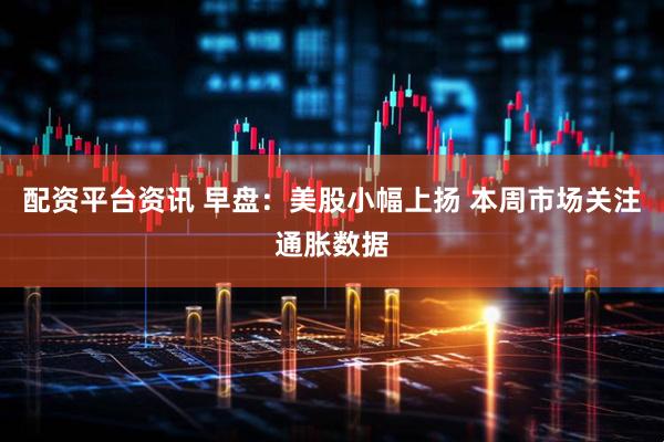 配资平台资讯 早盘：美股小幅上扬 本周市场关注通胀数据