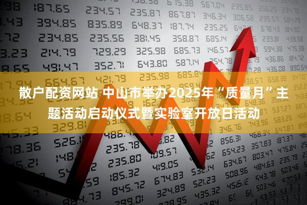 散户配资网站 中山市举办2025年“质量月”主题活动启动仪式暨实验室开放日活动