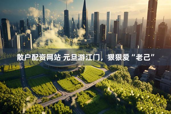 散户配资网站 元旦游江门，狠狠爱“老己”